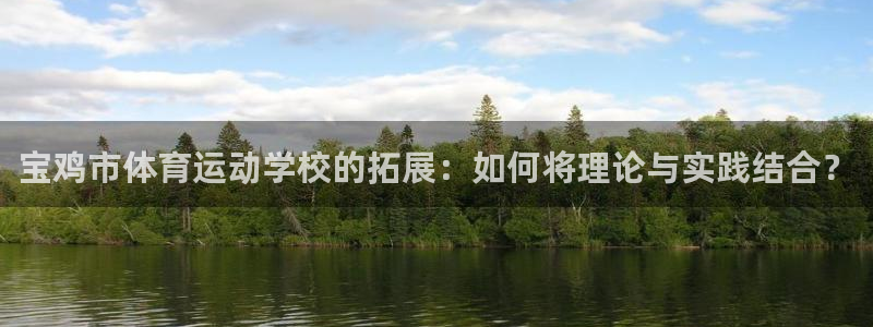 3377体育官方正版app代理:宝鸡市体育运动学校的拓展:如