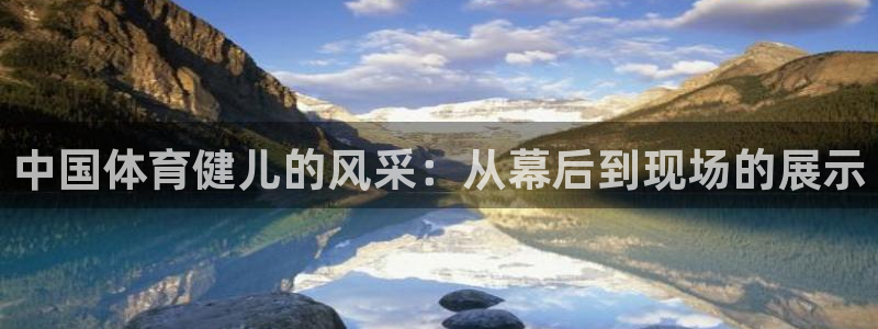 3377体育官方正版app集团官网网址:中国体育健儿的风采: